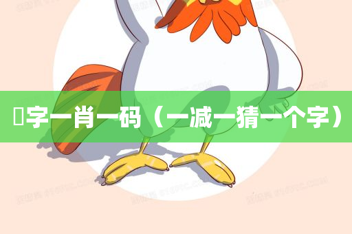 減字一肖一码（一减一猜一个字）