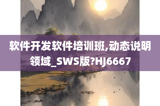 软件开发软件培训班,动态说明领域_SWS版?HJ6667