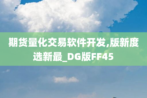 期货量化交易软件开发,版新度选新最_DG版FF45