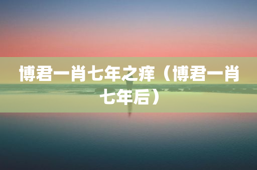 博君一肖七年之痒（博君一肖七年后）