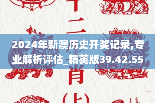 2024年新澳历史开奖记录,专业解析评估_精英版39.42.55