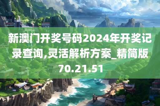 新澳门开奖号码2024年开奖记录查询,灵活解析方案_精简版70.21.51