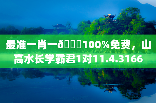 最准一肖一🐎100%免费，山高水长学霸君1对11.4.3166