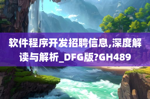 软件程序开发招聘信息,深度解读与解析_DFG版?GH489