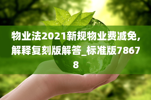 物业法2021新规物业费减免,解释复刻版解答_标准版78678