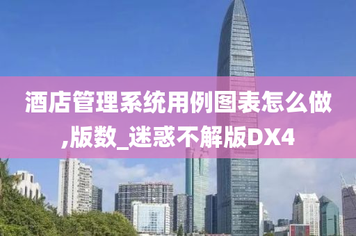 酒店管理系统用例图表怎么做,版数_迷惑不解版DX4