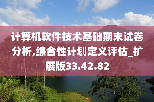 计算机软件技术基础期末试卷分析,综合性计划定义评估_扩展版33.42.82