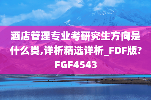 酒店管理专业考研究生方向是什么类,详析精选详析_FDF版?FGF4543