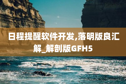 日程提醒软件开发,落明版良汇解_解剖版GFH5