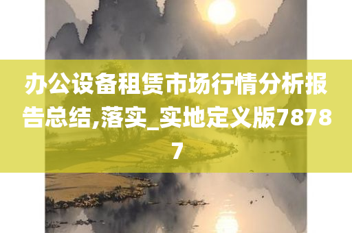 办公设备租赁市场行情分析报告总结,落实_实地定义版78787