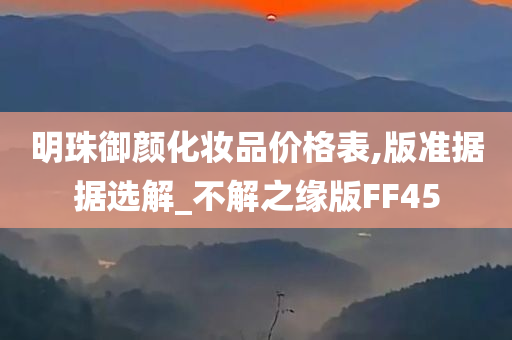 明珠御颜化妆品价格表,版准据据选解_不解之缘版FF45