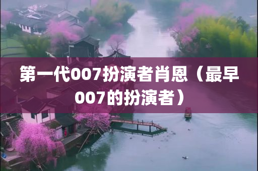 第一代007扮演者肖恩（最早007的扮演者）