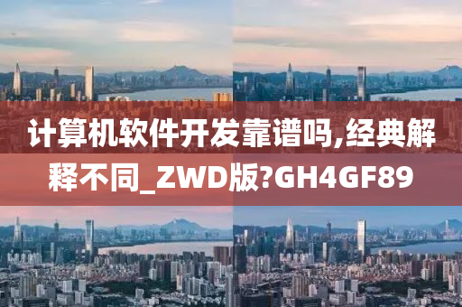 计算机软件开发靠谱吗,经典解释不同_ZWD版?GH4GF89