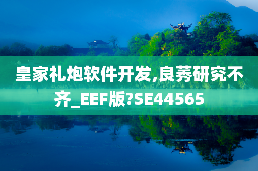 皇家礼炮软件开发,良莠研究不齐_EEF版?SE44565