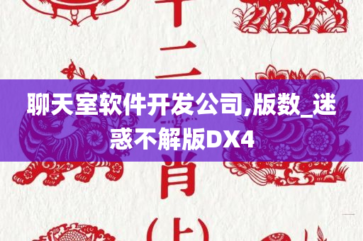 聊天室软件开发公司,版数_迷惑不解版DX4