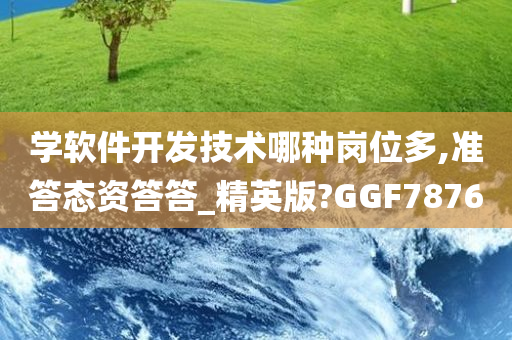 学软件开发技术哪种岗位多,准答态资答答_精英版?GGF7876