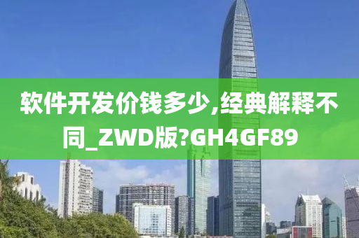 软件开发价钱多少,经典解释不同_ZWD版?GH4GF89