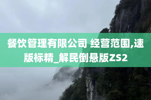 餐饮管理有限公司 经营范围,速版标精_解民倒悬版ZS2