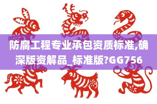 防腐工程专业承包资质标准,确深版资解品_标准版?GG756