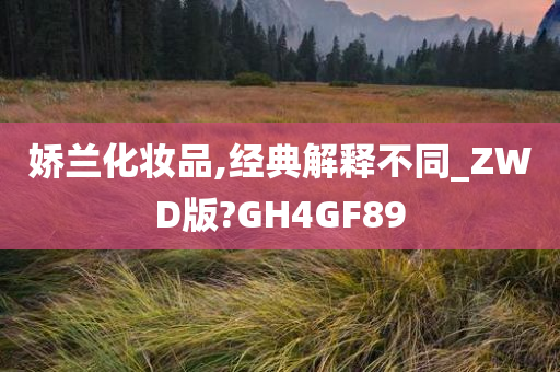 娇兰化妆品,经典解释不同_ZWD版?GH4GF89