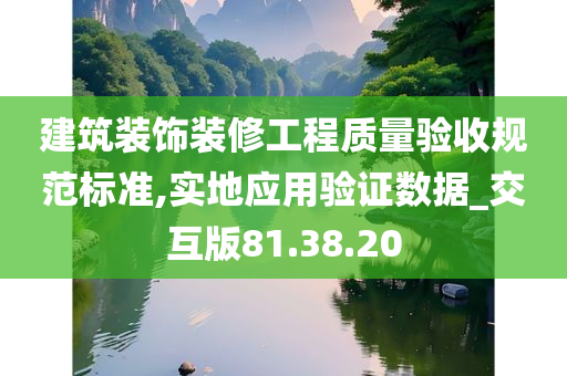 建筑装饰装修工程质量验收规范标准,实地应用验证数据_交互版81.38.20