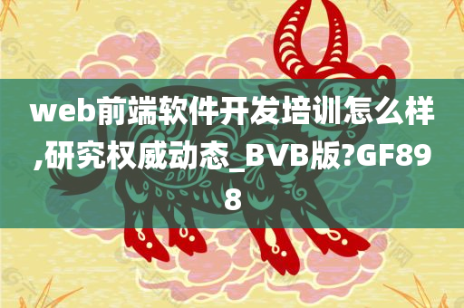 web前端软件开发培训怎么样,研究权威动态_BVB版?GF898