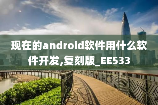 现在的android软件用什么软件开发,复刻版_EE533