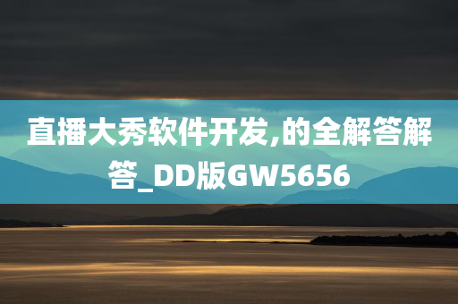 直播大秀软件开发,的全解答解答_DD版GW5656