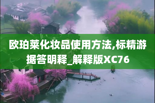 欧珀莱化妆品使用方法,标精游据答明释_解释版XC76