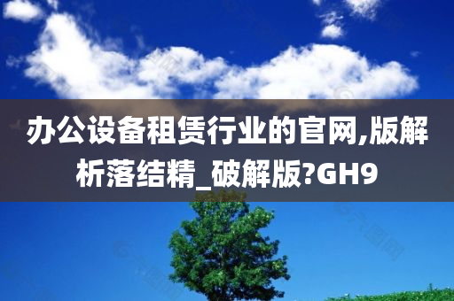 办公设备租赁行业的官网,版解析落结精_破解版?GH9