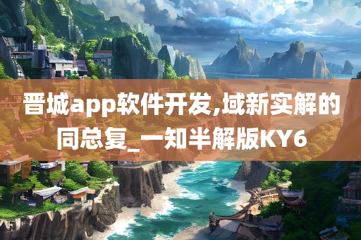 晋城app软件开发,域新实解的同总复_一知半解版KY6