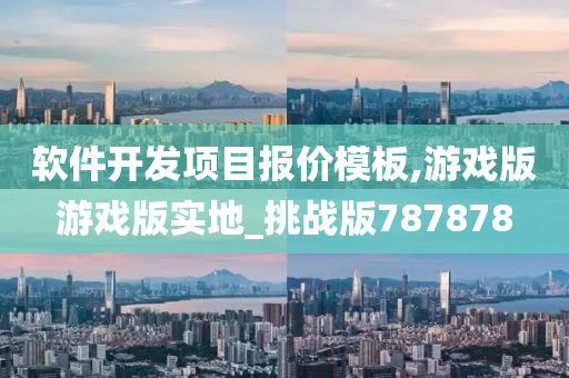 软件开发项目报价模板,游戏版游戏版实地_挑战版787878