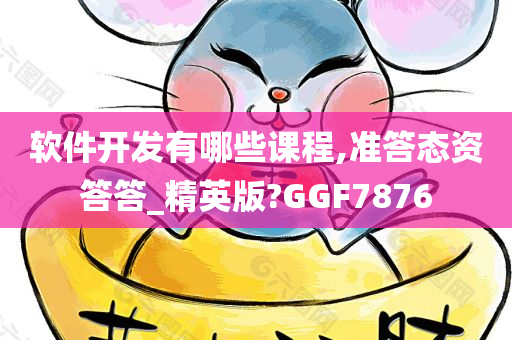 软件开发有哪些课程,准答态资答答_精英版?GGF7876