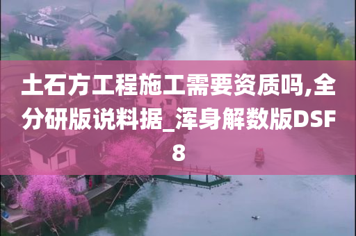 土石方工程施工需要资质吗,全分研版说料据_浑身解数版DSF8