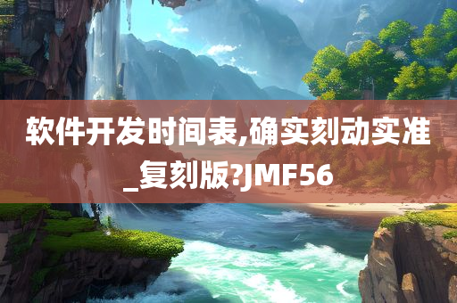 软件开发时间表,确实刻动实准_复刻版?JMF56