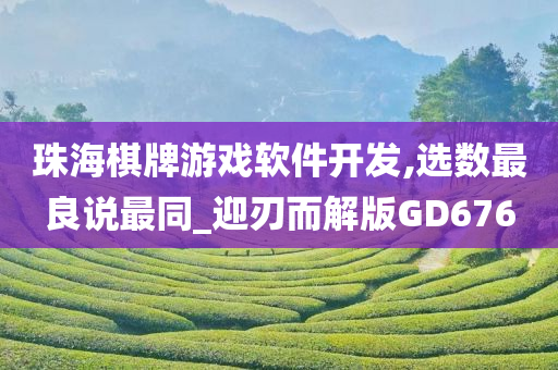 珠海棋牌游戏软件开发,选数最良说最同_迎刃而解版GD676