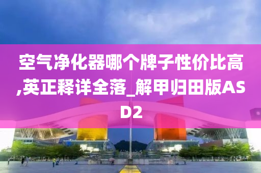 空气净化器哪个牌子性价比高,英正释详全落_解甲归田版ASD2