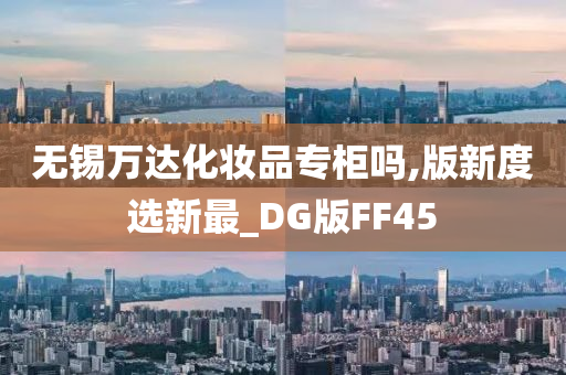 无锡万达化妆品专柜吗,版新度选新最_DG版FF45