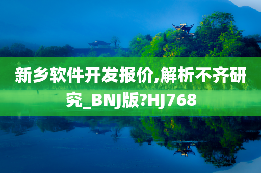 新乡软件开发报价,解析不齐研究_BNJ版?HJ768