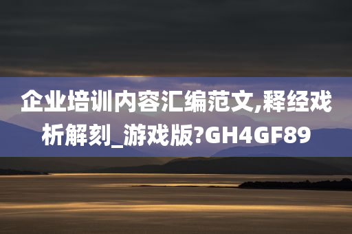 企业培训内容汇编范文,释经戏析解刻_游戏版?GH4GF89