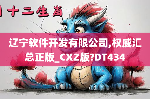 辽宁软件开发有限公司,权威汇总正版_CXZ版?DT434