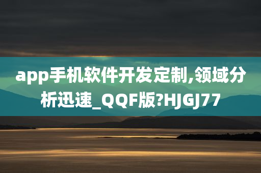 app手机软件开发定制,领域分析迅速_QQF版?HJGJ77