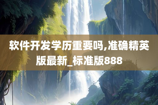 软件开发学历重要吗,准确精英版最新_标准版888