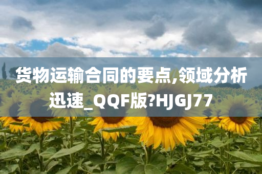 货物运输合同的要点,领域分析迅速_QQF版?HJGJ77