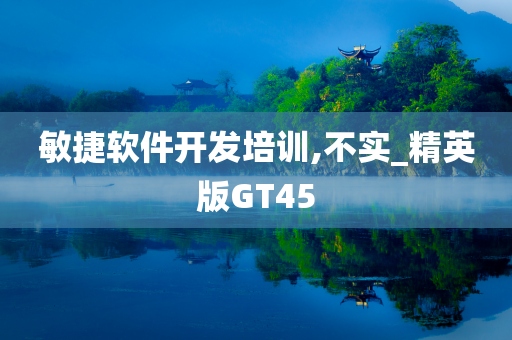 敏捷软件开发培训,不实_精英版GT45