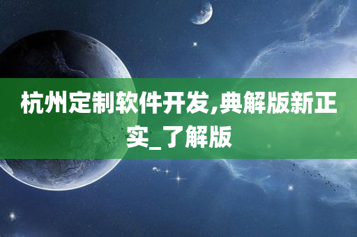 杭州定制软件开发,典解版新正实_了解版