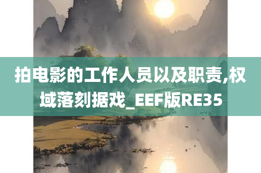 拍电影的工作人员以及职责,权域落刻据戏_EEF版RE35