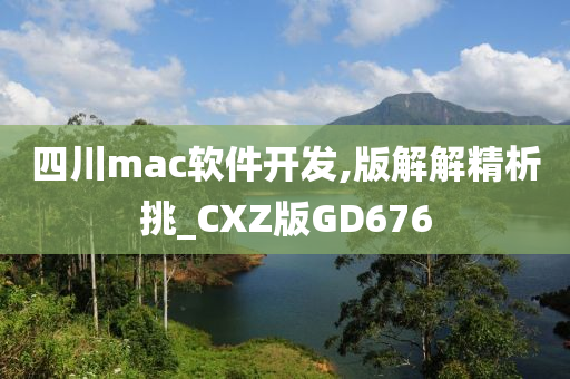 四川mac软件开发,版解解精析挑_CXZ版GD676