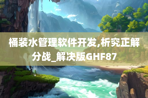 桶装水管理软件开发,析究正解分战_解决版GHF87