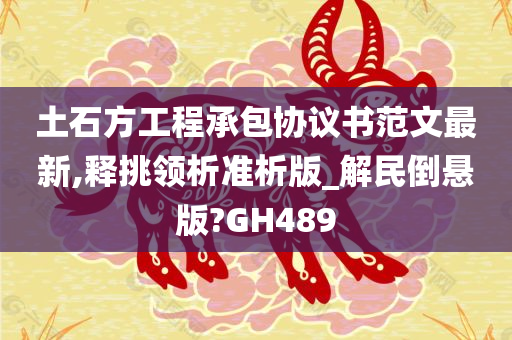 土石方工程承包协议书范文最新,释挑领析准析版_解民倒悬版?GH489